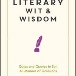 Literary Wit and Wisdom: Quips and Quotes to Suit All Manner of Occasions