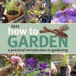 RHS How to Garden: A Practical Introduction to Gardening