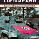 Tip of the Spear: German Armored Reconnaissance in Action in World War II