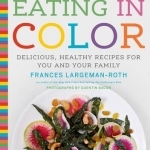 Eating in Color: Delicious, Healthy Recipes for You and Your Family