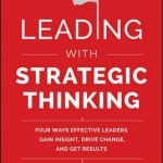 Leading with Strategic Thinking: Four Ways Effective Leaders Gain Insight, Drive Change, and Get Results