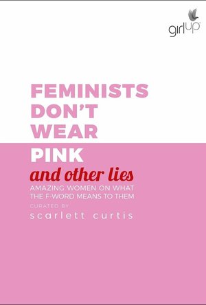 Feminists Don&#039;t Wear Pink (And Other Lies): Amazing Women on What the F-Word Means to Them
