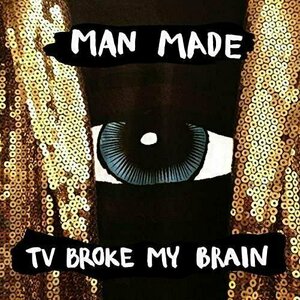 TV Broke My Brain by Man Made