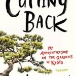 Cutting Back: My Apprenticeship in the Gardens of Kyoto