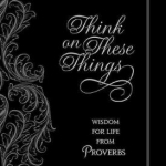 Think on These Things: Wisdom for Life from Proverbs