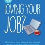 What's Your Excuse for not Loving Your Job?: Overcome your excuses and change the way you feel about your work