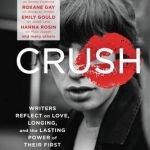Crush: Writers Reflect on Love, Longing, and the Lasting Power of Their First Celebrity Crush