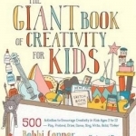 The Giant Book of Creativity for Kids: 500 Activities to Encourage Creativity in Kids Ages 2 to 12--Play, Pretend, Draw, Dance, Sing, Write, Build, Tinker