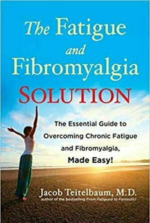 The Fatigue and Fibromyalgia Solution: The Essential Guide to Overcoming Chronic Fatigue and Fibromyalgia, Made Easy!