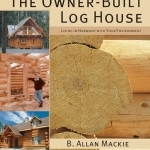 The Owner-built Log House: Living in Harmony with Your Environment