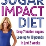 The Sugar Impact Diet: Drop 7 Hidden Sugars, Lose Up to 10 Pounds in Just 2 Weeks