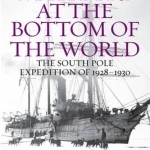 With Byrd at the Bottom of the World: The South Pole Expedition of 1928-1930