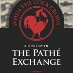 When the Cock Crows: A History of the Pathe Exchange