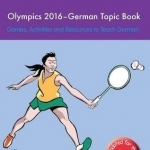 Olympics 2016 - German Topic Book: Games, Activities and Resources to Teach German