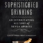 The School of Sophisticated Drinking: An Intoxicating History of Seven Spirits