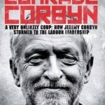 Comrade Corbyn: A Very Unlikely Coup: How Jeremy Corbyn Stormed to the Labour Leadership