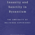 Insanity and Sanctity in Byzantium: The Ambiguity of Religious Experience