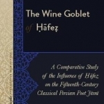 The Wine Goblet of Hafez: A Comparative Study of the Influence of Hafez on the Fifteenth-Century Classical Persian Poet Jami