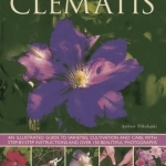 Clematis: An Illuatrated Guide to Varieties, Cultivation and Care, with Step-by-step Instructions and Over 150 Beautiful Photographs
