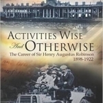 Activities Wise and Otherwise: The Career of Sir Henry Augustus Robinson, 1898-1922