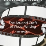 Screenwriting Fundamentals: The Art and Craft of Visual Writing