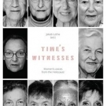 Time&#039;s Witnesses: Women&#039;s Voices from the Holocaust