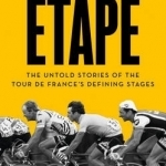 Etape: The Untold Stories of the Tour de France&#039;s Defining Stages