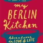 My Berlin Kitchen: A Love Story (with Recipes)