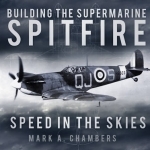 Building the Supermarine Spitfire: Speed in the Skies