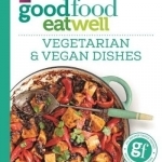 Good Food Eat Well: Vegetarian &amp; Vegan Dishes