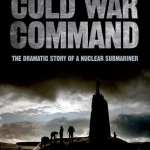 Cold War Command: The Dramatic Story of a Nuclear Submariner