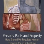 Persons, Parts and Property: How Should We Regulate Human Tissue in the 21st Century?