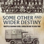 Some Other and Wider Destiny: Wakefield Grammar School Foundation and the Great War