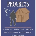 Pilgrimm&#039;s Progress: A Tale of Seduction, Murder and Vegetable Cultivation. in Yorkshire