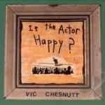 Is the Actor Happy? by Vic Chesnutt