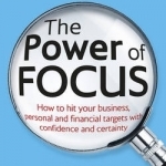 The Power of Focus: How to Hit Your Business, Personal and Financial Targets with Confidence and Certainty