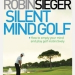 Silent Mind Golf: How to Empty Your Mind and Play Golf Instinctively