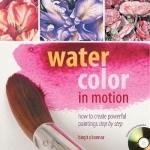 Watercolor in Motion: How to Create Powerful Paintings Step by Step