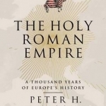 The Holy Roman Empire: A Thousand Years of Europe&#039;s History