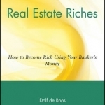Real Estate Riches: How to Become Rich Using Your Banker&#039;s Money