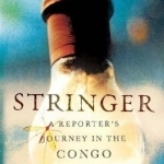 Stringer: A Reporter&#039;s Journey in the Congo