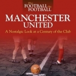 When Football Was Football: Manchester United: A Nostalgic Look at a Century of the Club: 2015