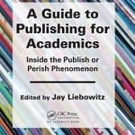 A Guide to Publishing for Academics: Inside the Publish or Perish Phenomenon