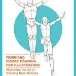 Freehand Figure Drawing for Illustrators: Mastering the Art of Drawing from Memory
