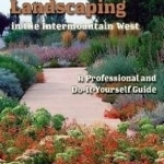 Water-Efficient Landscaping in the Intermountain West: A Step by Step Guide for Professionals and Do it Yourselfers