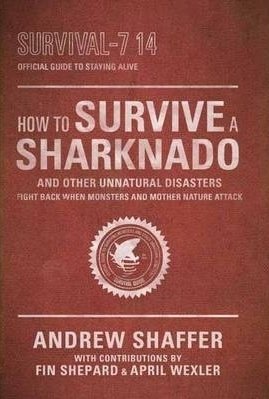 How to Survive a Sharknado and Other Unnatural Disasters: Fight Back When Monsters and Mother Nature Attack