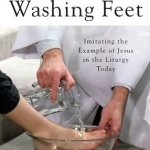 Washing Feet: Imitating the Example of Jesus in the Liturgy Today