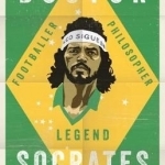 Doctor Socrates: Footballer, Philosopher, Legend