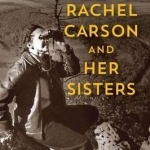 Rachel Carson and Her Sisters: Extraordinary Women Who Have Shaped America&#039;s Environment