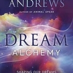 Dream Alchemy: Shaping Our Dreams to Transform Our Lives